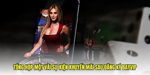 Tổng hợp một vài sự kiện khuyến mãi sau đăng ký Bayvip