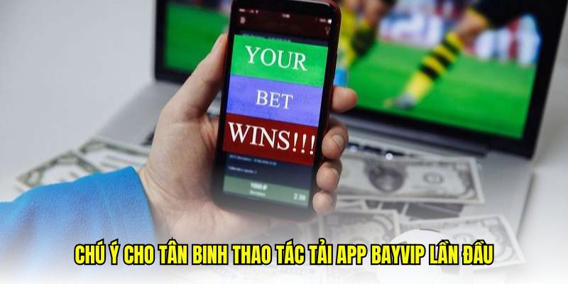 Chú ý cho tân binh thao tác tải app Bayvip lần đầu